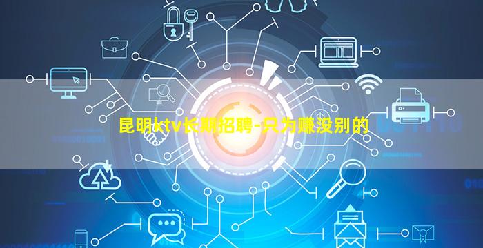 昆明ktv长期招聘-只为赚没别的